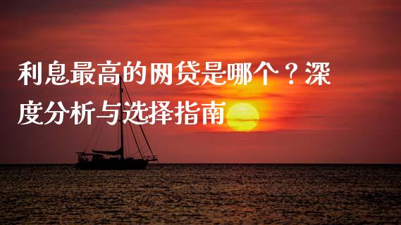 利息最高的网贷是哪个？深度分析与选择指南_https://cj004.lansai.wang_期货开户_第1张