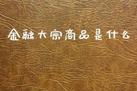 金融大宗商品是什么_https://cj004.lansai.wang_外汇交易_第1张
