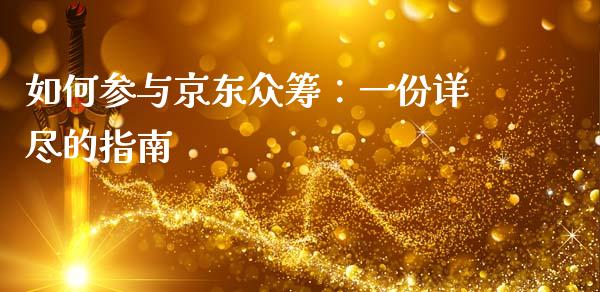 如何参与京东众筹:一份详尽的指南_债券资讯_第1张_期货开户_金融监管_外汇交易_债券资讯_全球市场_财经新闻 如何参与京东众筹:一份详尽的指南_https://cj004.lansai.wang_债券资讯_第1张