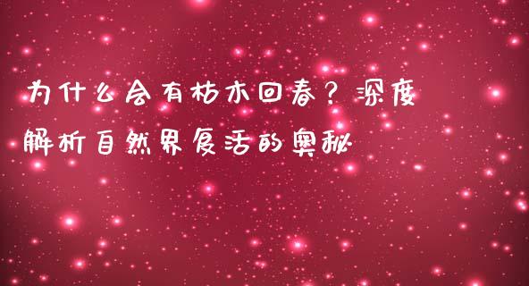 为什么会有枯木回春？深度解析自然界复活的奥秘_https://cj004.lansai.wang_债券资讯_第1张