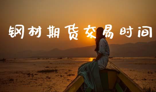 钢材期货交易时间_https://cj004.lansai.wang_全球市场_第1张