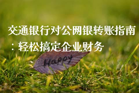 交通银行对公网银转账指南：轻松搞定企业财务_https://cj004.lansai.wang_全球市场_第1张