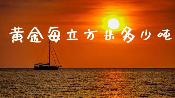 黄金每立方米多少吨_https://cj004.lansai.wang_债券资讯_第1张