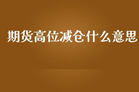 期货高位减仓什么意思_期货开户_第1张_期货开户_金融监管_外汇交易_债券资讯_全球市场_财经新闻 期货高位减仓什么意思_https://cj004.lansai.wang_期货开户_第1张
