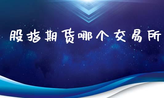 股指期货哪个交易所_https://cj004.lansai.wang_全球市场_第1张
