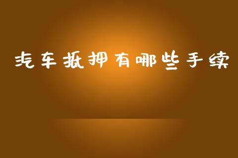 汽车抵押有哪些手续_https://cj004.lansai.wang_金融监管_第1张