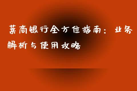 莱商银行全方位指南：业务解析与使用攻略_https://cj004.lansai.wang_期货开户_第1张