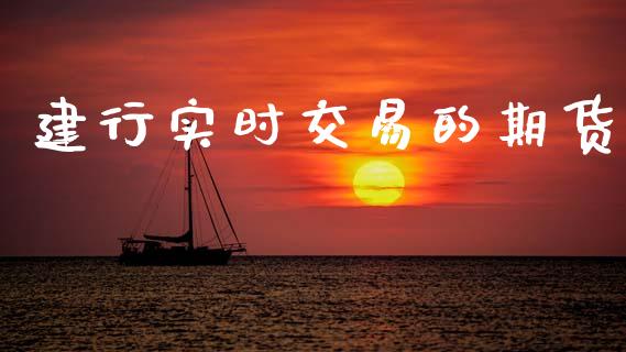 建行实时交易的期货_https://cj004.lansai.wang_外汇交易_第1张