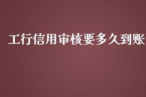 工行信用审核要多久到账_https://cj004.lansai.wang_全球市场_第1张
