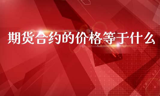 期货合约的价格等于什么_https://cj004.lansai.wang_全球市场_第1张