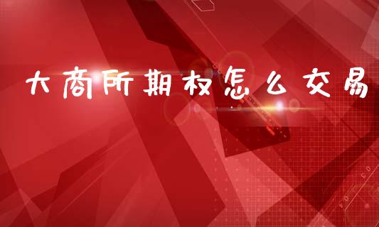 大商所期权怎么交易_https://cj004.lansai.wang_外汇交易_第1张