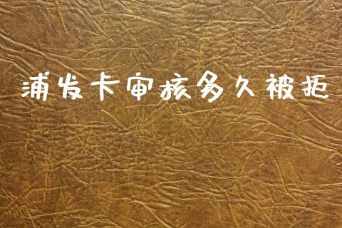 浦发卡审核多久被拒_https://cj004.lansai.wang_期货开户_第1张