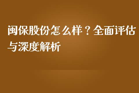 闽保股份怎么样？全面评估与深度解析_https://cj004.lansai.wang_外汇交易_第1张