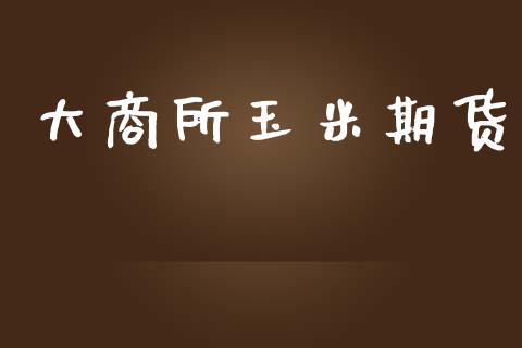 大商所玉米期货_https://cj004.lansai.wang_全球市场_第1张
