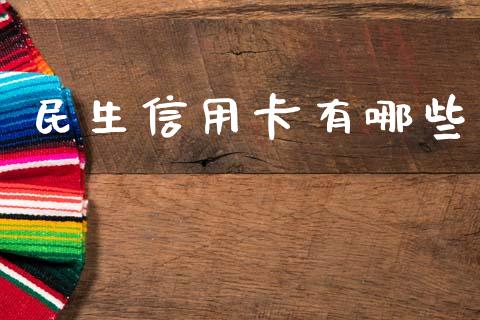 民生信用卡有哪些_https://cj004.lansai.wang_期货开户_第1张
