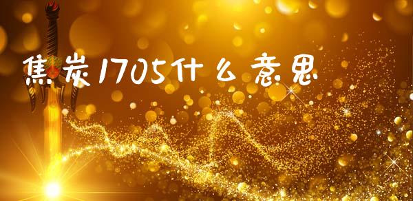 焦炭1705什么意思_https://cj004.lansai.wang_财经新闻_第1张