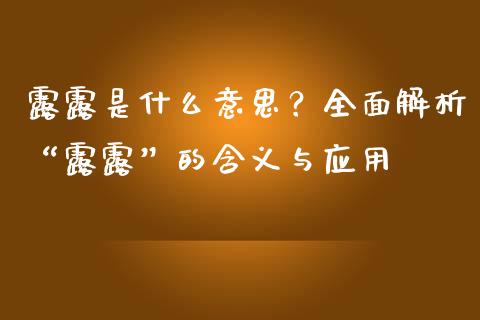 露露是什么意思？全面解析“露露”的含义与应用_https://cj004.lansai.wang_财经新闻_第1张