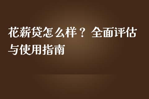 花薪贷怎么样? 全面评估与使用指南_外汇交易_第1张_期货开户_金融监管_外汇交易_债券资讯_全球市场_财经新闻 花薪贷怎么样? 全面评估与使用指南_https://cj004.lansai.wang_外汇交易_第1张