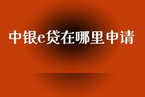 中银e贷在哪里申请_https://cj004.lansai.wang_财经新闻_第1张