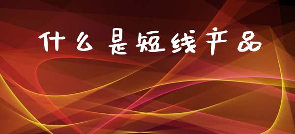 什么是短线产品_https://cj004.lansai.wang_外汇交易_第1张