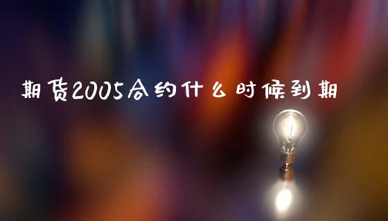 期货2005合约什么时候到期_https://cj004.lansai.wang_全球市场_第1张