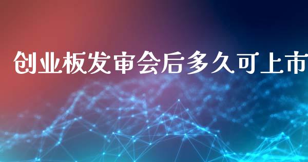 创业板发审会后多久可上市_https://cj004.lansai.wang_金融监管_第1张