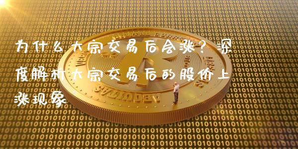 为什么大宗交易后会涨？深度解析大宗交易后的股价上涨现象_https://cj004.lansai.wang_全球市场_第1张