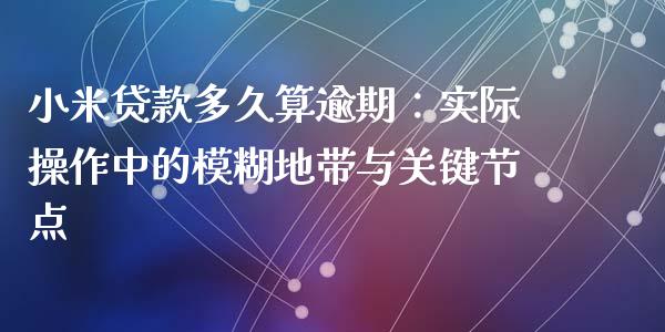 小米贷款多久算逾期：实际操作中的模糊地带与关键节点_https://cj004.lansai.wang_全球市场_第1张