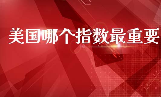 美国哪个指数最重要_https://cj004.lansai.wang_全球市场_第1张