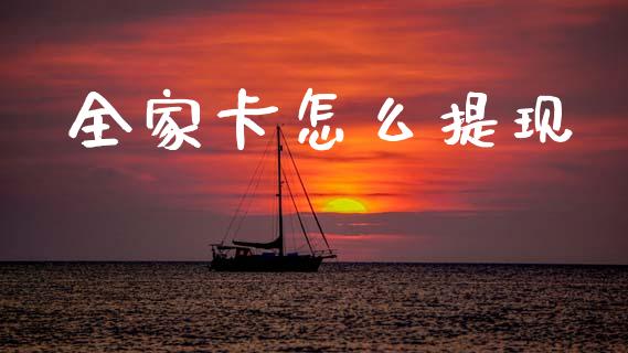 全家卡怎么提现_https://cj004.lansai.wang_全球市场_第1张