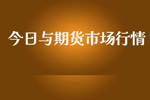 今日与期货市场行情_https://cj004.lansai.wang_金融监管_第1张