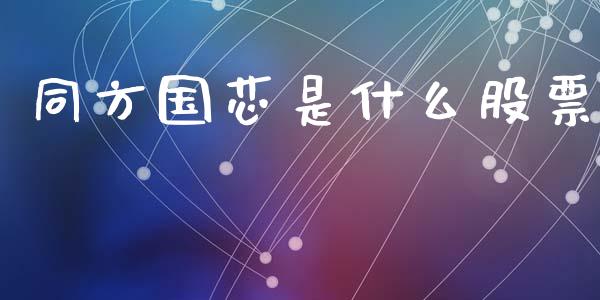 同方国芯是什么股票_外汇交易_第1张_期货开户_金融监管_外汇交易_债券资讯_全球市场_财经新闻 同方国芯是什么股票_https://cj004.lansai.wang_外汇交易_第1张
