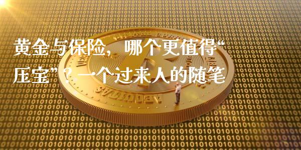 黄金与保险，哪个更值得“压宝”？一个过来人的随笔_https://cj004.lansai.wang_外汇交易_第1张