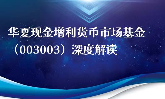 华夏现金增利货币市场基金（003003）深度解读_https://cj004.lansai.wang_债券资讯_第1张