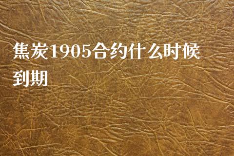 焦炭1905合约什么时候到期_https://cj004.lansai.wang_财经新闻_第1张
