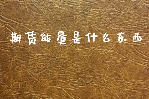 期货能量是什么东西_财经新闻_第1张_期货开户_金融监管_外汇交易_债券资讯_全球市场_财经新闻 期货能量是什么东西_https://cj004.lansai.wang_财经新闻_第1张