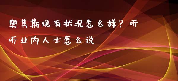 奥其斯现有状况怎么样？听听业内人士怎么说_https://cj004.lansai.wang_全球市场_第1张