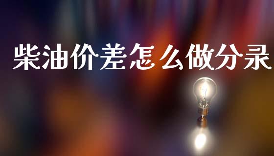 柴油价差怎么做分录_https://cj004.lansai.wang_外汇交易_第1张