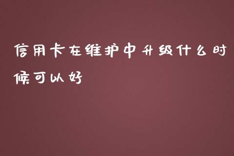 信用卡在维护中升级什么时候可以好_https://cj004.lansai.wang_金融监管_第1张