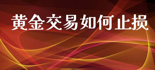 黄金交易如何止损_https://cj004.lansai.wang_期货开户_第1张