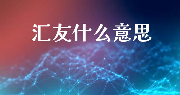 汇友什么意思_https://cj004.lansai.wang_财经新闻_第1张