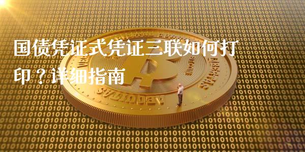 国债凭证式凭证三联如何打印？详细指南_https://cj004.lansai.wang_外汇交易_第1张