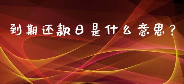 到期还款日是什么意思？_https://cj004.lansai.wang_债券资讯_第1张
