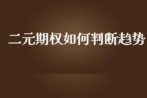 二元期权如何判断趋势_https://cj004.lansai.wang_全球市场_第1张