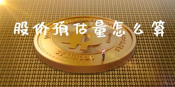 股价预估量怎么算_https://cj004.lansai.wang_期货开户_第1张