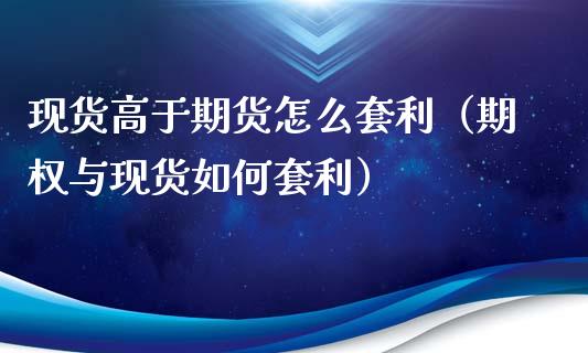 现货高于期货怎么套利(期权与现货如何套利)_期货开户_第1张_期货开户_金融监管_外汇交易_债券资讯_全球市场_财经新闻 现货高于期货怎么套利(期权与现货如何套利)_https://cj004.lansai.wang_期货开户_第1张