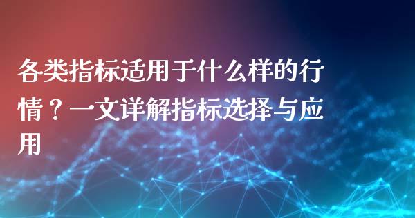 各类指标适用于什么样的行情？一文详解指标选择与应用_https://cj004.lansai.wang_债券资讯_第1张