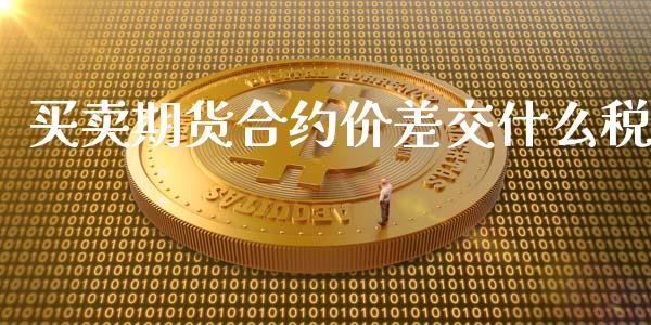 买卖期货合约价差交什么税_https://cj004.lansai.wang_债券资讯_第1张