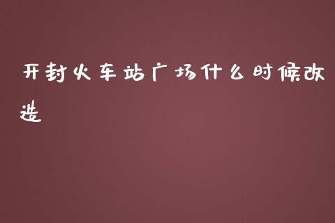 开封火车站广场什么时候改造_期货开户_第1张_期货开户_金融监管_外汇交易_债券资讯_全球市场_财经新闻 开封火车站广场什么时候改造_https://cj004.lansai.wang_期货开户_第1张