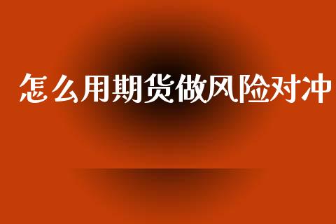怎么用期货做风险对冲_https://cj004.lansai.wang_全球市场_第1张